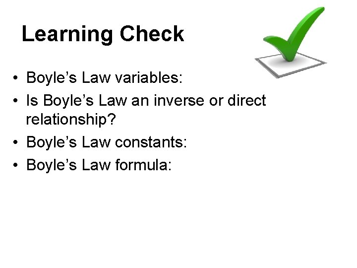 Learning Check • Boyle’s Law variables: • Is Boyle’s Law an inverse or direct