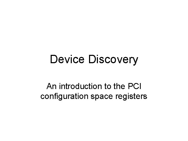 Device Discovery An introduction to the PCI configuration space registers 