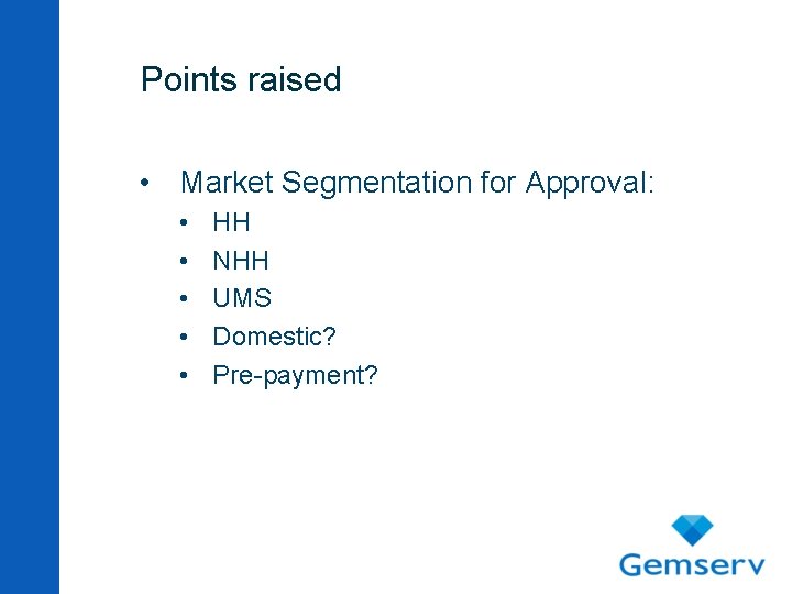 Points raised • Market Segmentation for Approval: • • • HH NHH UMS Domestic?