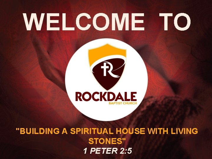 WELCOME TO "BUILDING A SPIRITUAL HOUSE WITH LIVING STONES" 1 PETER 2: 5 