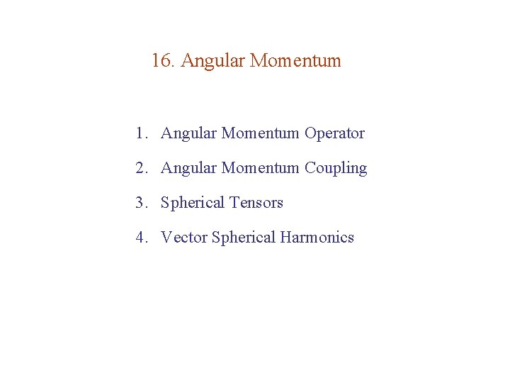 16. Angular Momentum 1. Angular Momentum Operator 2. Angular Momentum Coupling 3. Spherical Tensors