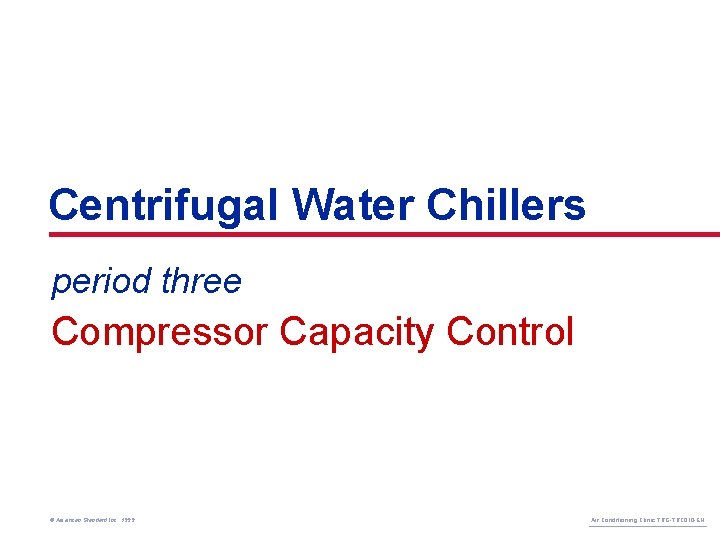 Centrifugal Water Chillers period three Compressor Capacity Control © American Standard Inc. 1999 Air