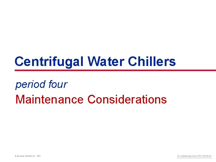 Centrifugal Water Chillers period four Maintenance Considerations © American Standard Inc. 1999 Air Conditioning