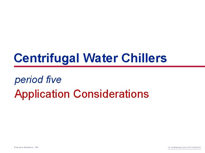 Centrifugal Water Chillers period five Application Considerations © American Standard Inc. 1999 Air Conditioning