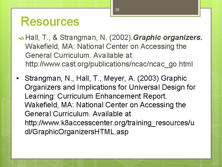 38 Resources Hall, T. , & Strangman, N. (2002). Graphic organizers. Wakefield, MA: National