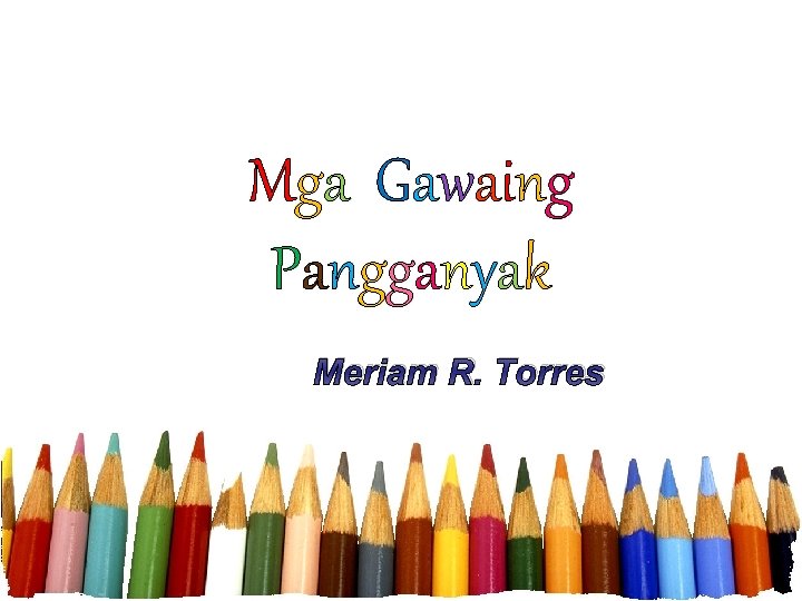 Mga Gawaing Pangganyak Meriam R. Torres 