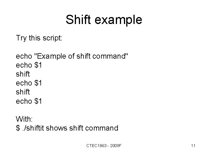 Shift example Try this script: echo "Example of shift command" echo $1 shift echo