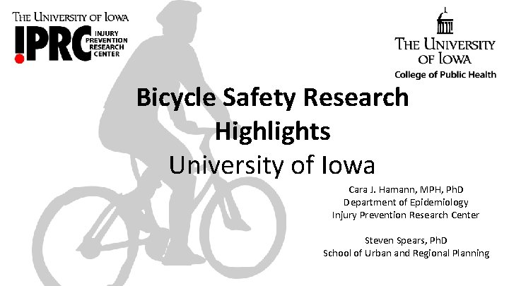 Bicycle Safety Research Highlights University of Iowa Cara J. Hamann, MPH, Ph. D Department