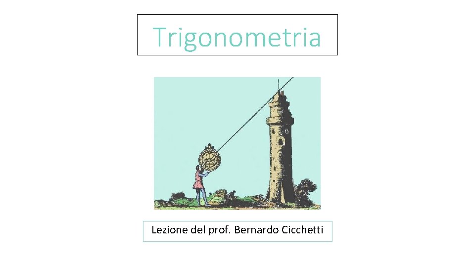 Trigonometria Lezione del prof. Bernardo Cicchetti 