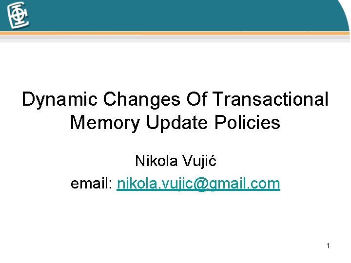 Dynamic Changes Of Transactional Memory Update Policies Nikola Vujić email: nikola. vujic@gmail. com 1