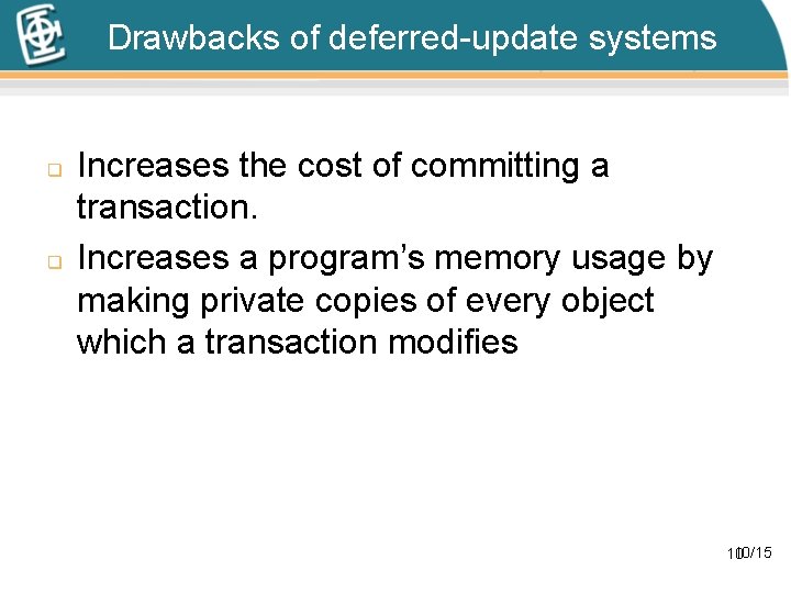Drawbacks of deferred-update systems q q Increases the cost of committing a transaction. Increases