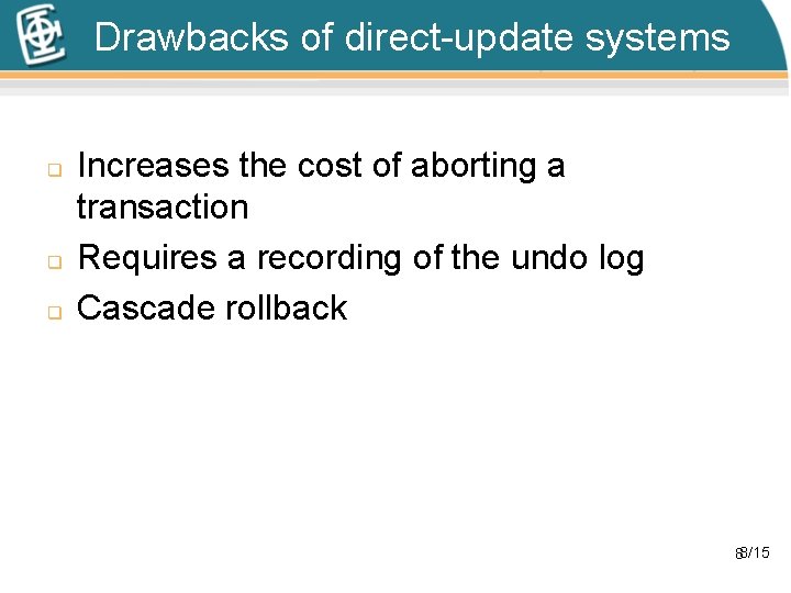 Drawbacks of direct-update systems q q q Increases the cost of aborting a transaction