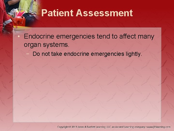 Patient Assessment • Endocrine emergencies tend to affect many organ systems. − Do not