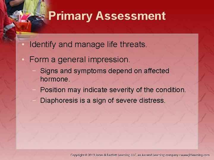 Primary Assessment • Identify and manage life threats. • Form a general impression. −