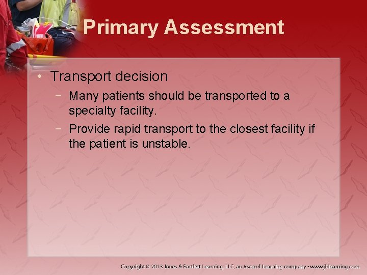 Primary Assessment • Transport decision − Many patients should be transported to a specialty