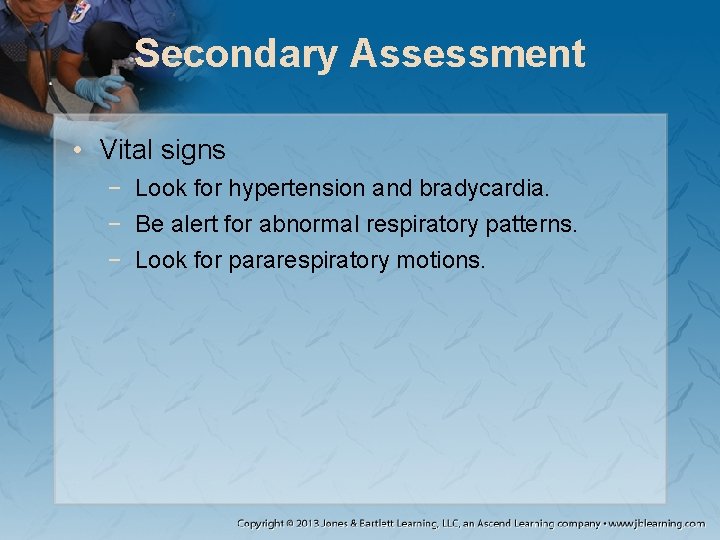 Secondary Assessment • Vital signs − Look for hypertension and bradycardia. − Be alert