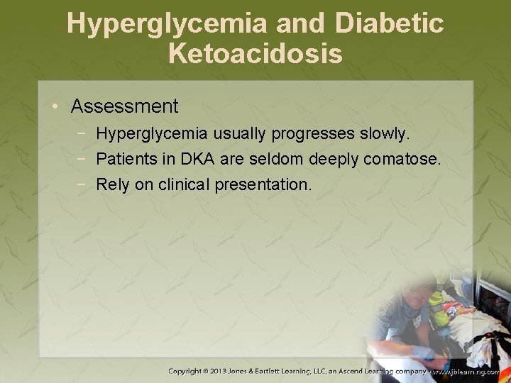Hyperglycemia and Diabetic Ketoacidosis • Assessment − Hyperglycemia usually progresses slowly. − Patients in