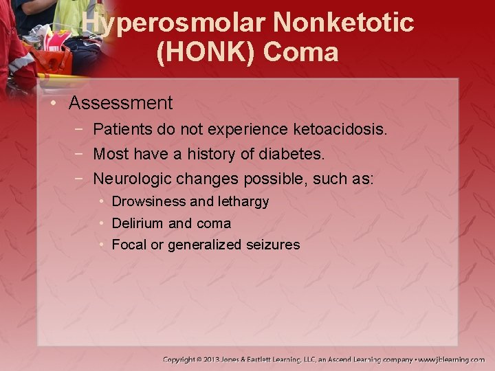 Hyperosmolar Nonketotic (HONK) Coma • Assessment − Patients do not experience ketoacidosis. − Most