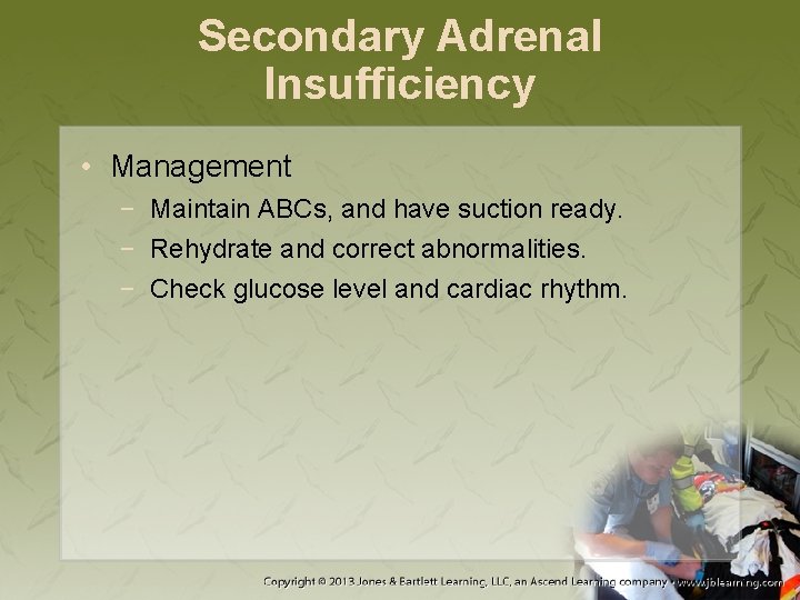 Secondary Adrenal Insufficiency • Management − Maintain ABCs, and have suction ready. − Rehydrate