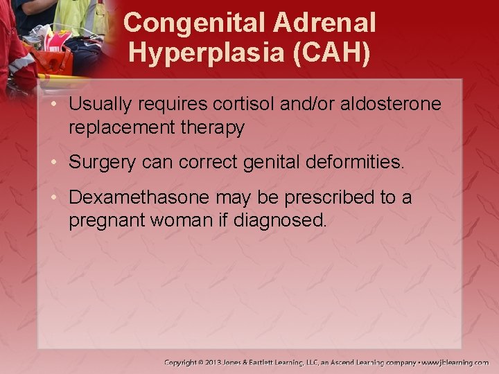 Congenital Adrenal Hyperplasia (CAH) • Usually requires cortisol and/or aldosterone replacement therapy • Surgery