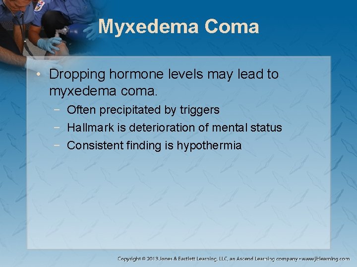 Myxedema Coma • Dropping hormone levels may lead to myxedema coma. − Often precipitated