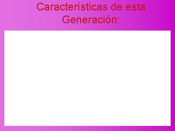 Características de esta Generación: 