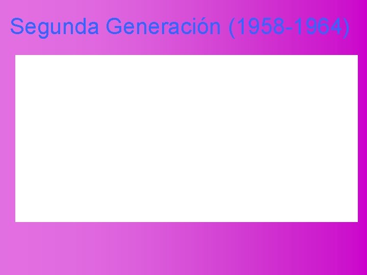 Segunda Generación (1958 -1964) 