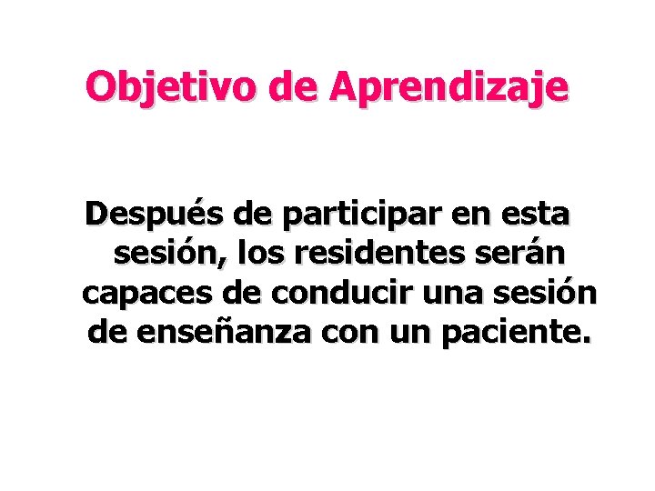 Objetivo de Aprendizaje Después de participar en esta sesión, los residentes serán capaces de