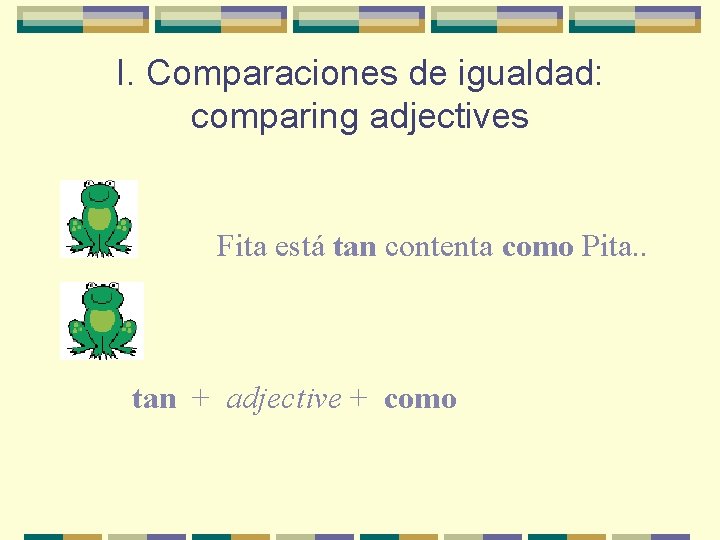 I. Comparaciones de igualdad: comparing adjectives Fita está tan contenta como Pita. . tan