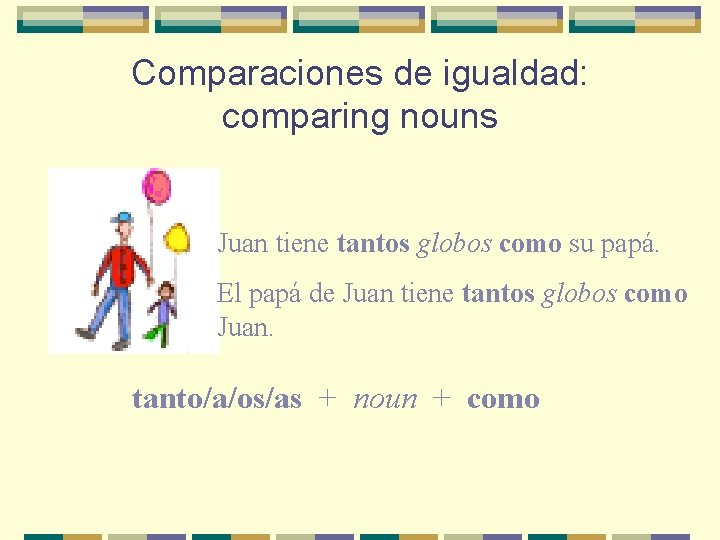 Comparaciones de igualdad: comparing nouns Juan tiene tantos globos como su papá. El papá