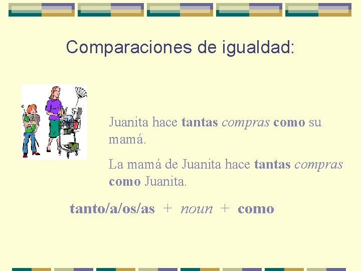 Comparaciones de igualdad: Juanita hace tantas compras como su mamá. La mamá de Juanita