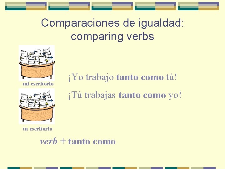 Comparaciones de igualdad: comparing verbs mi escritorio ¡Yo trabajo tanto como tú! ¡Tú trabajas