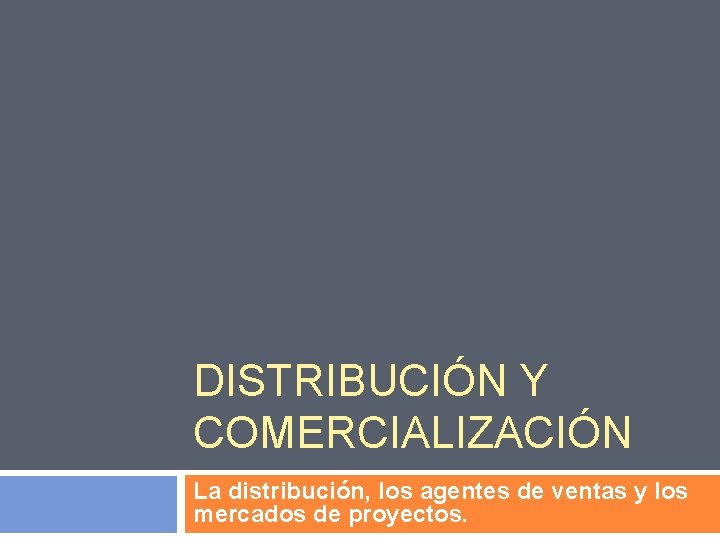 DISTRIBUCIÓN Y COMERCIALIZACIÓN La distribución, los agentes de ventas y los mercados de proyectos.