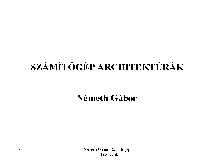 SZÁMÍTÓGÉP ARCHITEKTÚRÁK Németh Gábor 2002 Németh Gábor: Számítógép architektúrák 