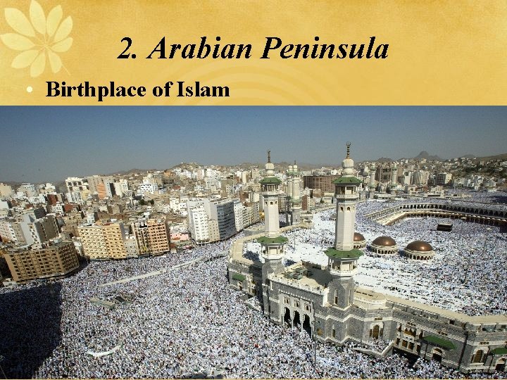 2. Arabian Peninsula • Birthplace of Islam 