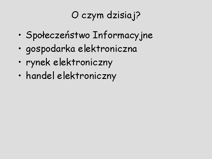 O czym dzisiaj? • • Społeczeństwo Informacyjne gospodarka elektroniczna rynek elektroniczny handel elektroniczny 