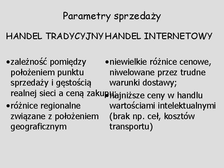 Parametry sprzedaży HANDEL TRADYCYJNY HANDEL INTERNETOWY • zależność pomiędzy • niewielkie różnice cenowe, położeniem