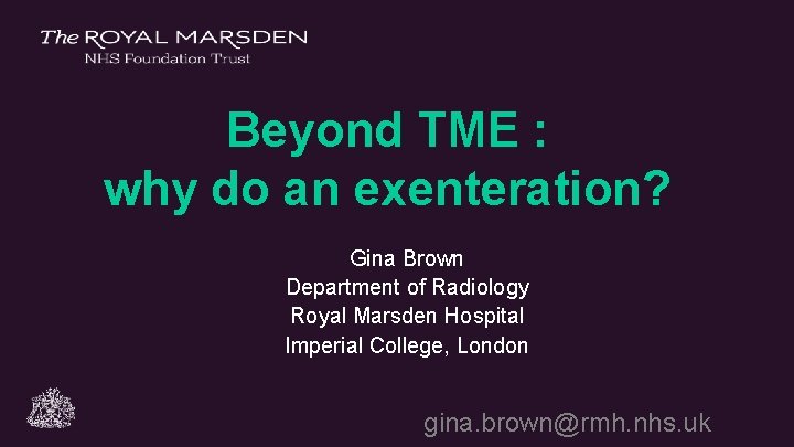 Beyond TME : why do an exenteration? Gina Brown Department of Radiology Royal Marsden