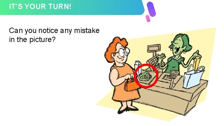 IT’S YOUR TURN! Can you notice any mistake in the picture? 