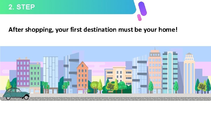 2. STEP After shopping, your first destination must be your home! 