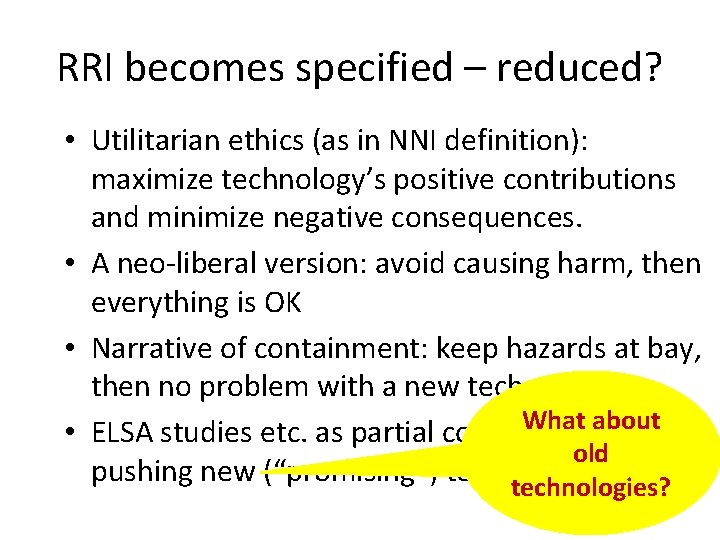 RRI becomes specified – reduced? • Utilitarian ethics (as in NNI definition): maximize technology’s