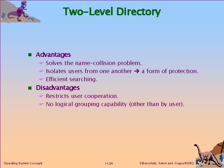 Two-Level Directory n Advantages F Solves the name-collision problem. F Isolates users from one Two-Level Directory n Advantages F Solves the name-collision problem. F Isolates users from one
