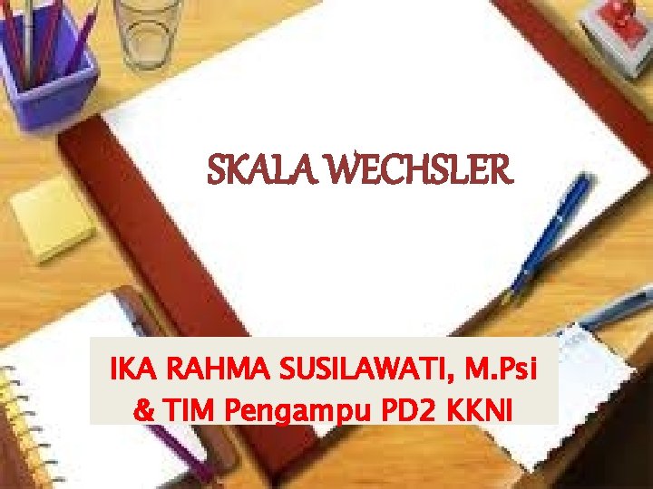 SKALA WECHSLER IKA RAHMA SUSILAWATI, M. Psi & TIM Pengampu PD 2 KKNI 