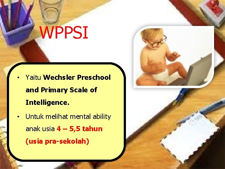 WPPSI • Yaitu Wechsler Preschool and Primary Scale of Intelligence. • Untuk melihat mental