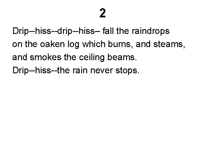 2 Drip--hiss--drip--hiss– fall the raindrops on the oaken log which burns, and steams, and