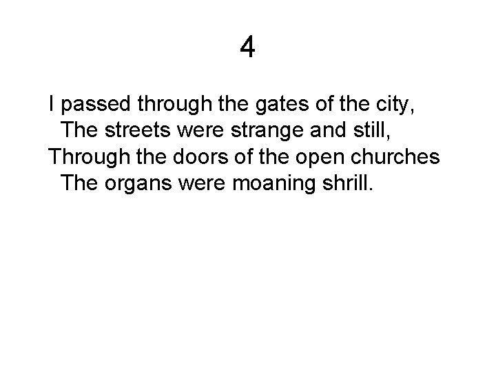 4 I passed through the gates of the city, The streets were strange and