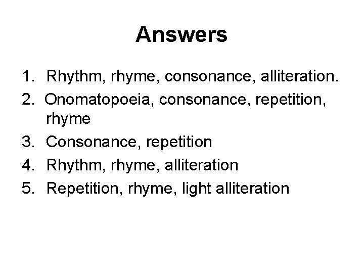 Answers 1. Rhythm, rhyme, consonance, alliteration. 2. Onomatopoeia, consonance, repetition, rhyme 3. Consonance, repetition