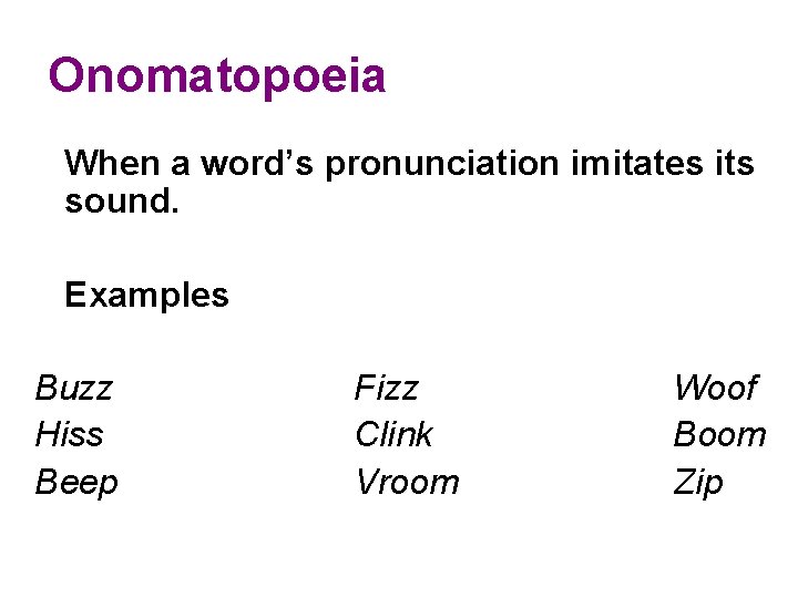 Onomatopoeia When a word’s pronunciation imitates its sound. Examples Buzz Hiss Beep Fizz Clink