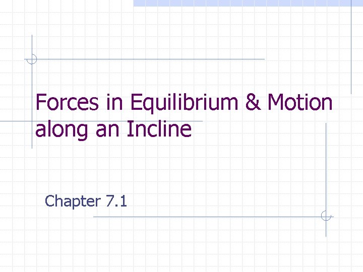 Forces in Equilibrium & Motion along an Incline Chapter 7. 1 