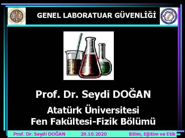 GENEL LABORATUAR GÜVENLİĞİ Prof. Dr. Seydi DOĞAN Atatürk Üniversitesi Fen Fakültesi-Fizik Bölümü Prof. Dr.